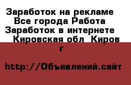 Заработок на рекламе - Все города Работа » Заработок в интернете   . Кировская обл.,Киров г.